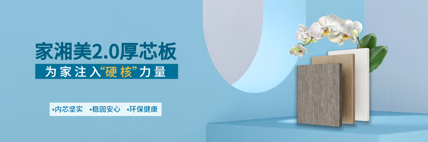 家湘美2.0厚芯板，為家注入硬核力量.jpg